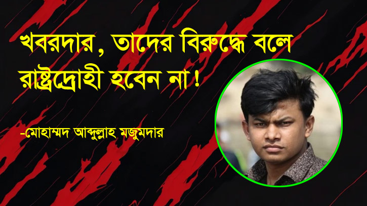 খবরদার! তাদের বিরুদ্ধে বলে রাষ্ট্রদ্রোহী হবেন না