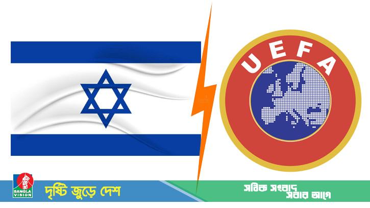কঠিন সিদ্ধান্ত নিতে যাচ্ছে উয়েফা, নিষিদ্ধ হতে পারে ইসরাইল