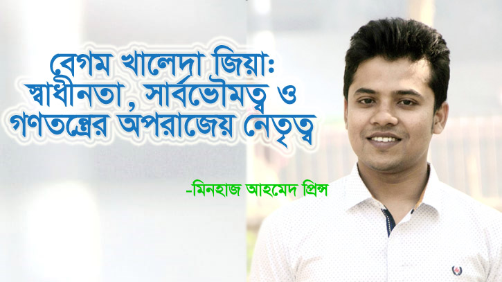 বেগম খালেদা জিয়া: স্বাধীনতা-সার্বভৌমত্ব-গণতন্ত্রের অপরাজেয় নেতৃত্ব বেগম খালেদা জিয়া: স্বাধীনতা-সার্বভৌমত্ব-গণতন্ত্রের অপরাজেয় নেতৃত্ব